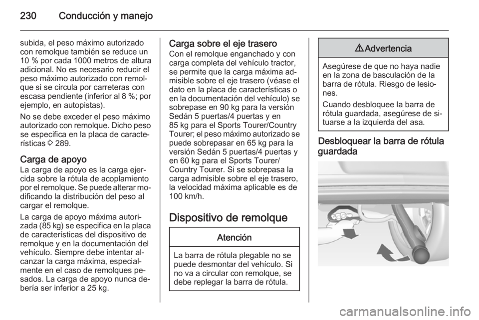 OPEL INSIGNIA 2014.5 Manual de Instrucciones (in Spanish) 230Conducción y manejo
subida, el peso máximo autorizadocon remolque también se reduce un
10 % por cada 1000 metros de altura
adicional. No es necesario reducir el
peso máximo autorizado con rem OPEL INSIGNIA 2014.5 Manual de Instrucciones (in Spanish) 230Conducción y manejo
subida, el peso máximo autorizadocon remolque también se reduce un
10 % por cada 1000 metros de altura
adicional. No es necesario reducir el
peso máximo autorizado con rem
