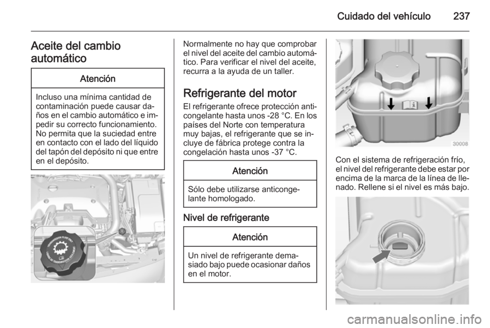 OPEL INSIGNIA 2014.5 Manual de Instrucciones (in Spanish) Cuidado del vehículo237Aceite del cambio
automáticoAtención
Incluso una mínima cantidad de
contaminación puede causar da‐
ños en el cambio automático e im‐ pedir su correcto funcionamiento. OPEL INSIGNIA 2014.5 Manual de Instrucciones (in Spanish) Cuidado del vehículo237Aceite del cambio
automáticoAtención
Incluso una mínima cantidad de
contaminación puede causar da‐
ños en el cambio automático e im‐ pedir su correcto funcionamiento.