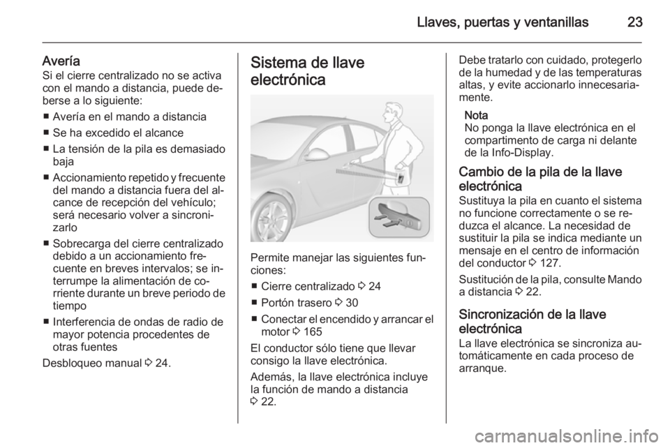 OPEL INSIGNIA 2014.5  Manual de Instrucciones (in Spanish) Llaves, puertas y ventanillas23
AveríaSi el cierre centralizado no se activa
con el mando a distancia, puede de‐
berse a lo siguiente:
■ Avería en el mando a distancia
■ Se ha excedido el alca