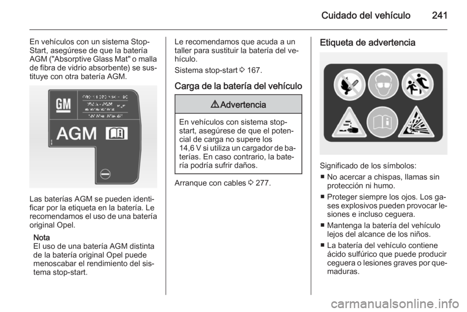 OPEL INSIGNIA 2014.5 Manual de Instrucciones (in Spanish) Cuidado del vehículo241
En vehículos con un sistema Stop-
Start, asegúrese de que la batería
AGM ("Absorptive Glass Mat" o malla
de fibra de vidrio absorbente) se sus‐
tituye con otra b OPEL INSIGNIA 2014.5 Manual de Instrucciones (in Spanish) Cuidado del vehículo241
En vehículos con un sistema Stop-
Start, asegúrese de que la batería
AGM ("Absorptive Glass Mat" o malla
de fibra de vidrio absorbente) se sus‐
tituye con otra b
