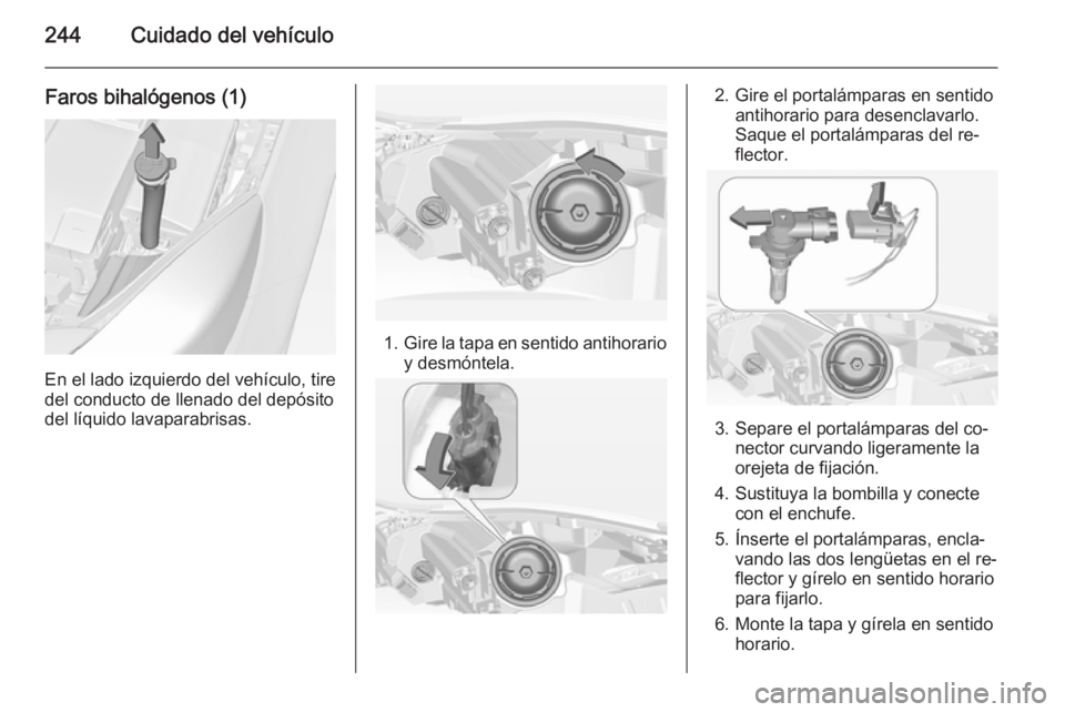 OPEL INSIGNIA 2014.5 Manual de Instrucciones (in Spanish) 244Cuidado del vehículo
Faros bihalógenos (1)
En el lado izquierdo del vehículo, tire
del conducto de llenado del depósito
del líquido lavaparabrisas.
1. Gire la tapa en sentido antihorario
y des OPEL INSIGNIA 2014.5 Manual de Instrucciones (in Spanish) 244Cuidado del vehículo
Faros bihalógenos (1)
En el lado izquierdo del vehículo, tire
del conducto de llenado del depósito
del líquido lavaparabrisas.
1. Gire la tapa en sentido antihorario
y des