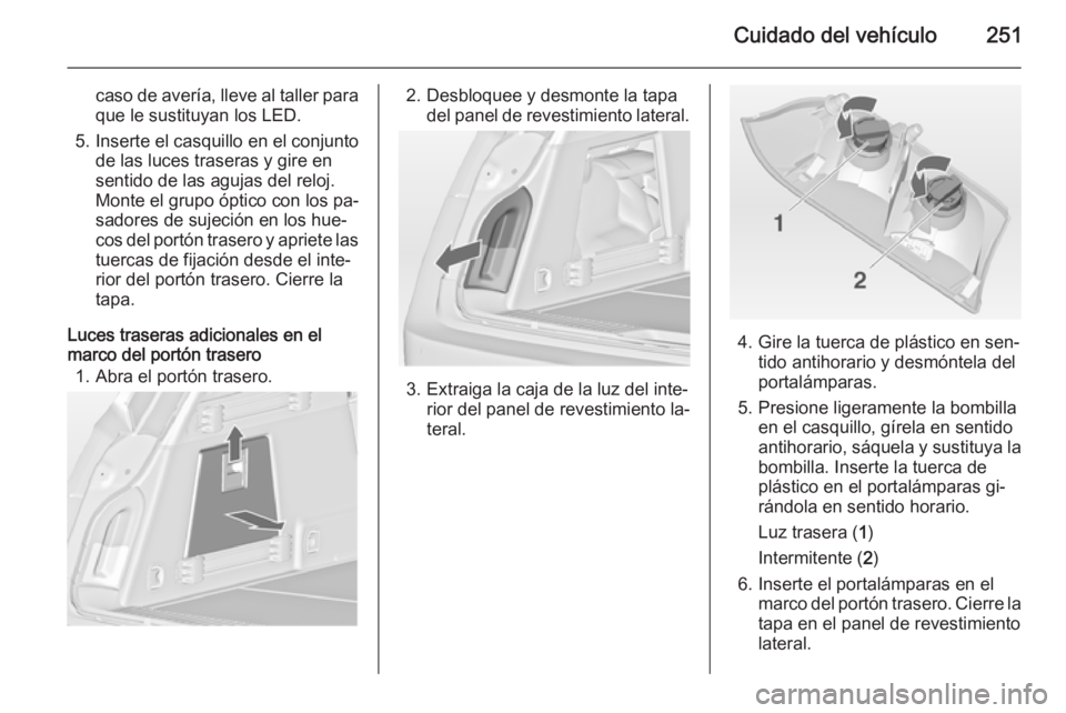 OPEL INSIGNIA 2014.5 Manual de Instrucciones (in Spanish) Cuidado del vehículo251
caso de avería, lleve al taller para
que le sustituyan los LED.
5. Inserte el casquillo en el conjunto de las luces traseras y gire en
sentido de las agujas del reloj.
Monte OPEL INSIGNIA 2014.5 Manual de Instrucciones (in Spanish) Cuidado del vehículo251
caso de avería, lleve al taller para
que le sustituyan los LED.
5. Inserte el casquillo en el conjunto de las luces traseras y gire en
sentido de las agujas del reloj.
Monte