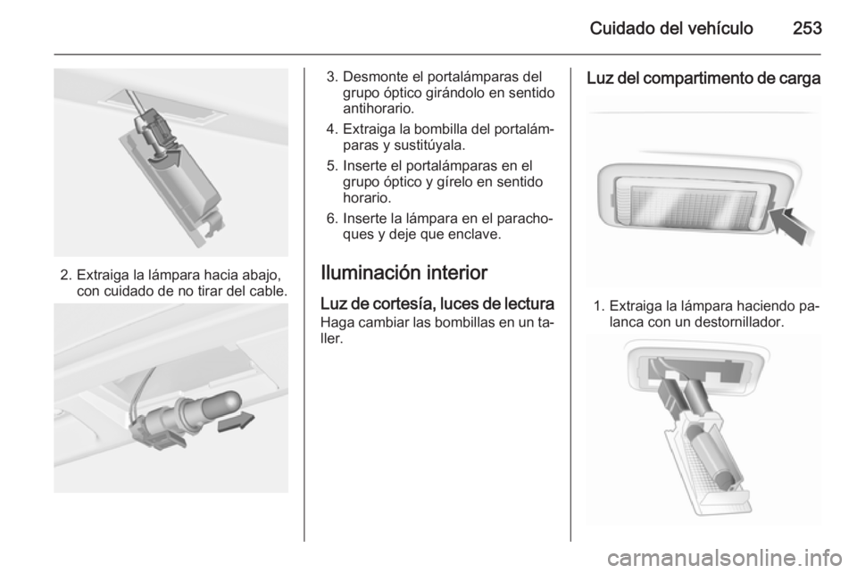 OPEL INSIGNIA 2014.5 Manual de Instrucciones (in Spanish) Cuidado del vehículo253
2. Extraiga la lámpara hacia abajo,con cuidado de no tirar del cable.
3. Desmonte el portalámparas delgrupo óptico girándolo en sentido
antihorario.
4. Extraiga la bombill OPEL INSIGNIA 2014.5 Manual de Instrucciones (in Spanish) Cuidado del vehículo253
2. Extraiga la lámpara hacia abajo,con cuidado de no tirar del cable.
3. Desmonte el portalámparas delgrupo óptico girándolo en sentido
antihorario.
4. Extraiga la bombill