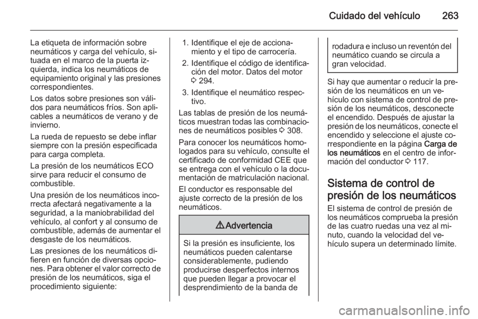 OPEL INSIGNIA 2014.5 Manual de Instrucciones (in Spanish) Cuidado del vehículo263
La etiqueta de información sobre
neumáticos y carga del vehículo, si‐
tuada en el marco de la puerta iz‐
quierda, indica los neumáticos de
equipamiento original y las OPEL INSIGNIA 2014.5 Manual de Instrucciones (in Spanish) Cuidado del vehículo263
La etiqueta de información sobre
neumáticos y carga del vehículo, si‐
tuada en el marco de la puerta iz‐
quierda, indica los neumáticos de
equipamiento original y las
