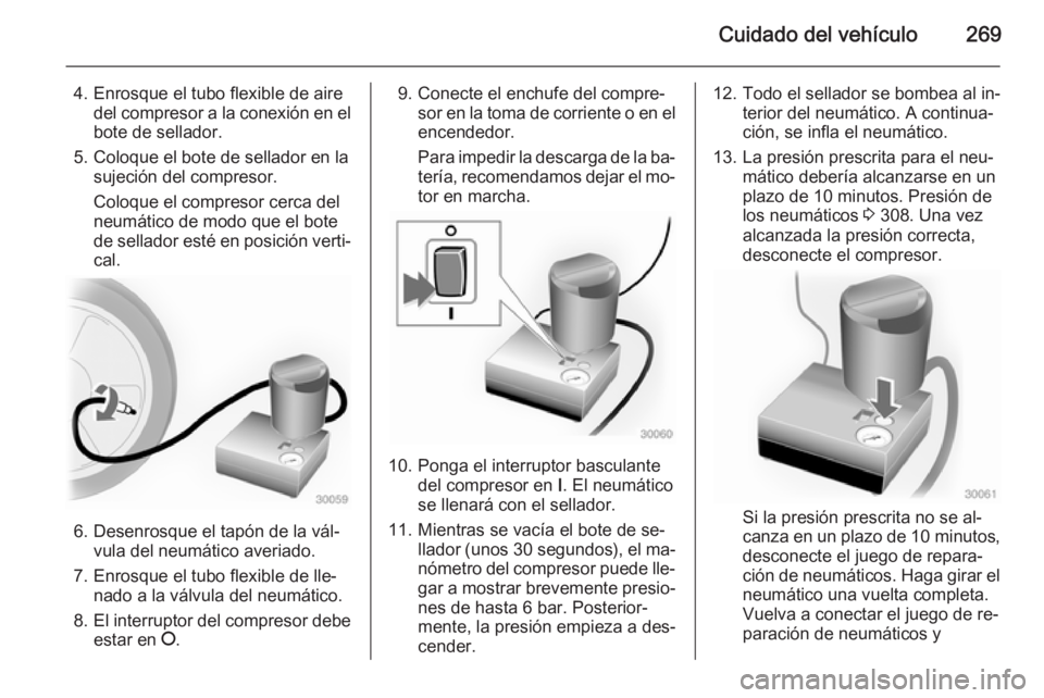 OPEL INSIGNIA 2014.5 Manual de Instrucciones (in Spanish) Cuidado del vehículo269
4. Enrosque el tubo flexible de airedel compresor a la conexión en el
bote de sellador.
5. Coloque el bote de sellador en la sujeción del compresor.
Coloque el compresor cer OPEL INSIGNIA 2014.5 Manual de Instrucciones (in Spanish) Cuidado del vehículo269
4. Enrosque el tubo flexible de airedel compresor a la conexión en el
bote de sellador.
5. Coloque el bote de sellador en la sujeción del compresor.
Coloque el compresor cer