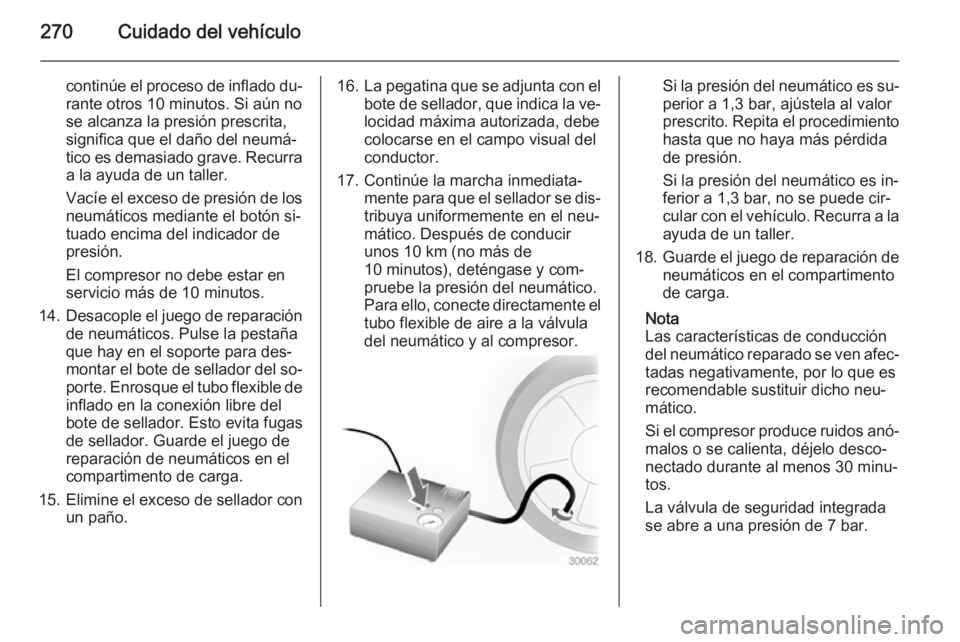 OPEL INSIGNIA 2014.5 Manual de Instrucciones (in Spanish) 270Cuidado del vehículo
continúe el proceso de inflado du‐
rante otros 10 minutos. Si aún no
se alcanza la presión prescrita,
significa que el daño del neumá‐
tico es demasiado grave. Recurr OPEL INSIGNIA 2014.5 Manual de Instrucciones (in Spanish) 270Cuidado del vehículo
continúe el proceso de inflado du‐
rante otros 10 minutos. Si aún no
se alcanza la presión prescrita,
significa que el daño del neumá‐
tico es demasiado grave. Recurr