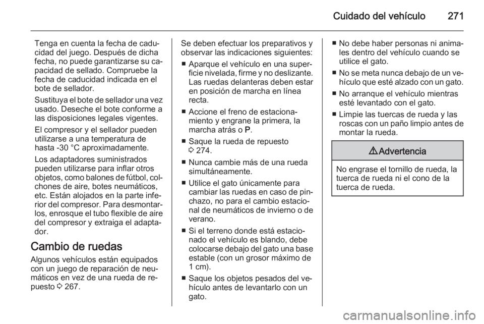 OPEL INSIGNIA 2014.5 Manual de Instrucciones (in Spanish) Cuidado del vehículo271
Tenga en cuenta la fecha de cadu‐
cidad del juego. Después de dicha
fecha, no puede garantizarse su ca‐ pacidad de sellado. Compruebe la
fecha de caducidad indicada en el OPEL INSIGNIA 2014.5 Manual de Instrucciones (in Spanish) Cuidado del vehículo271
Tenga en cuenta la fecha de cadu‐
cidad del juego. Después de dicha
fecha, no puede garantizarse su ca‐ pacidad de sellado. Compruebe la
fecha de caducidad indicada en el