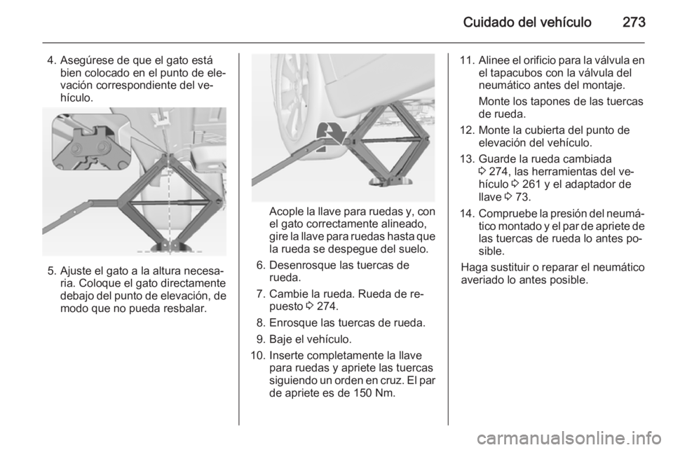OPEL INSIGNIA 2014.5 Manual de Instrucciones (in Spanish) Cuidado del vehículo273
4. Asegúrese de que el gato estábien colocado en el punto de ele‐
vación correspondiente del ve‐
hículo.
5. Ajuste el gato a la altura necesa‐ ria. Coloque el gato d OPEL INSIGNIA 2014.5 Manual de Instrucciones (in Spanish) Cuidado del vehículo273
4. Asegúrese de que el gato estábien colocado en el punto de ele‐
vación correspondiente del ve‐
hículo.
5. Ajuste el gato a la altura necesa‐ ria. Coloque el gato d