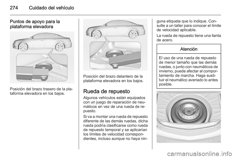 OPEL INSIGNIA 2014.5 Manual de Instrucciones (in Spanish) 274Cuidado del vehículo
Puntos de apoyo para laplataforma elevadora
Posición del brazo trasero de la pla‐
taforma elevadora en los bajos.
Posición del brazo delantero de la
plataforma elevadora e OPEL INSIGNIA 2014.5 Manual de Instrucciones (in Spanish) 274Cuidado del vehículo
Puntos de apoyo para laplataforma elevadora
Posición del brazo trasero de la pla‐
taforma elevadora en los bajos.
Posición del brazo delantero de la
plataforma elevadora e