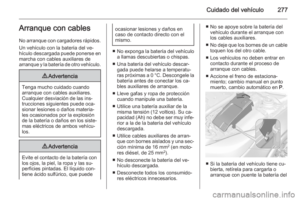 OPEL INSIGNIA 2014.5 Manual de Instrucciones (in Spanish) Cuidado del vehículo277Arranque con cables
No arranque con cargadores rápidos.
Un vehículo con la batería del ve‐
hículo descargada puede ponerse en marcha con cables auxiliares de
arranque y l OPEL INSIGNIA 2014.5 Manual de Instrucciones (in Spanish) Cuidado del vehículo277Arranque con cables
No arranque con cargadores rápidos.
Un vehículo con la batería del ve‐
hículo descargada puede ponerse en marcha con cables auxiliares de
arranque y l