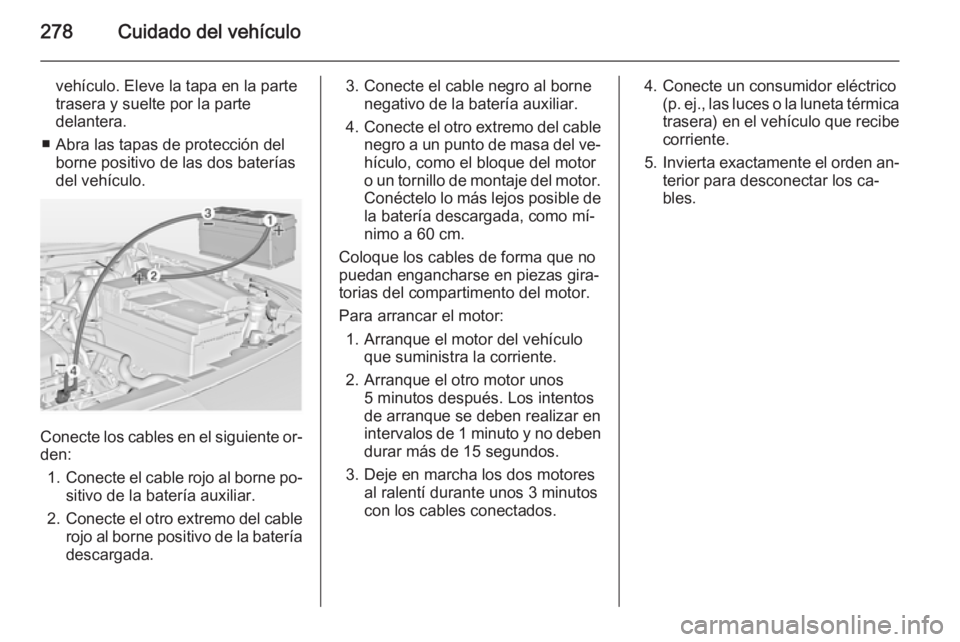 OPEL INSIGNIA 2014.5 Manual de Instrucciones (in Spanish) 278Cuidado del vehículo
vehículo. Eleve la tapa en la parte
trasera y suelte por la parte
delantera.
■ Abra las tapas de protección del borne positivo de las dos baterías
del vehículo.
Conecte OPEL INSIGNIA 2014.5 Manual de Instrucciones (in Spanish) 278Cuidado del vehículo
vehículo. Eleve la tapa en la parte
trasera y suelte por la parte
delantera.
■ Abra las tapas de protección del borne positivo de las dos baterías
del vehículo.
Conecte