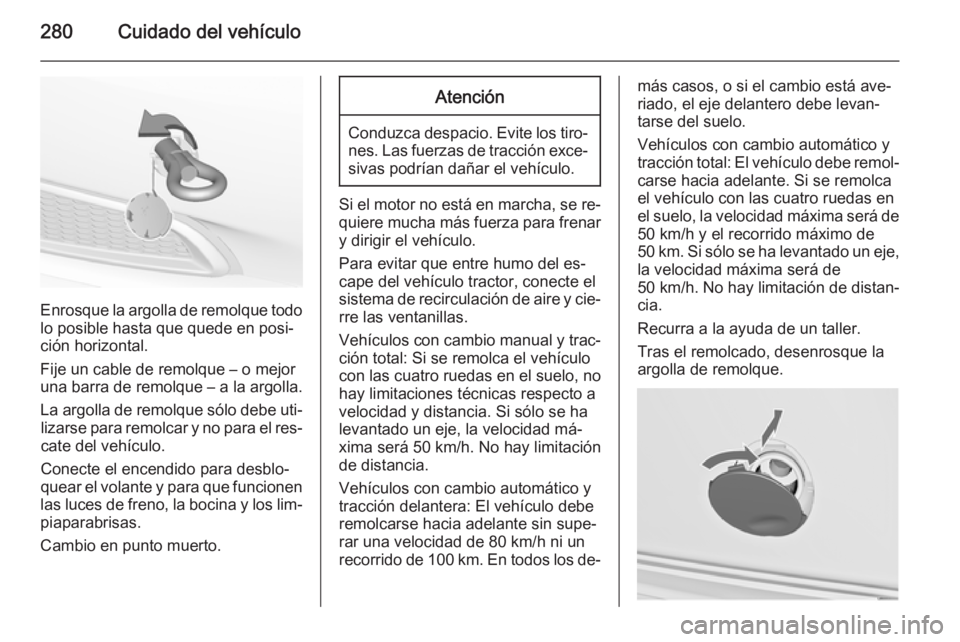 OPEL INSIGNIA 2014.5 Manual de Instrucciones (in Spanish) 280Cuidado del vehículo
Enrosque la argolla de remolque todolo posible hasta que quede en posi‐
ción horizontal.
Fije un cable de remolque – o mejor
una barra de remolque – a la argolla.
La ar OPEL INSIGNIA 2014.5 Manual de Instrucciones (in Spanish) 280Cuidado del vehículo
Enrosque la argolla de remolque todolo posible hasta que quede en posi‐
ción horizontal.
Fije un cable de remolque – o mejor
una barra de remolque – a la argolla.
La ar