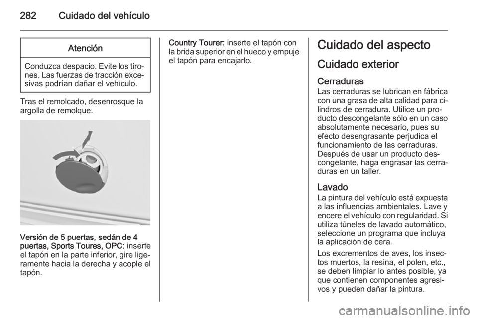 OPEL INSIGNIA 2014.5 Manual de Instrucciones (in Spanish) 282Cuidado del vehículoAtención
Conduzca despacio. Evite los tiro‐nes. Las fuerzas de tracción exce‐sivas podrían dañar el vehículo.
Tras el remolcado, desenrosque la
argolla de remolque.
Ve OPEL INSIGNIA 2014.5 Manual de Instrucciones (in Spanish) 282Cuidado del vehículoAtención
Conduzca despacio. Evite los tiro‐nes. Las fuerzas de tracción exce‐sivas podrían dañar el vehículo.
Tras el remolcado, desenrosque la
argolla de remolque.
Ve
