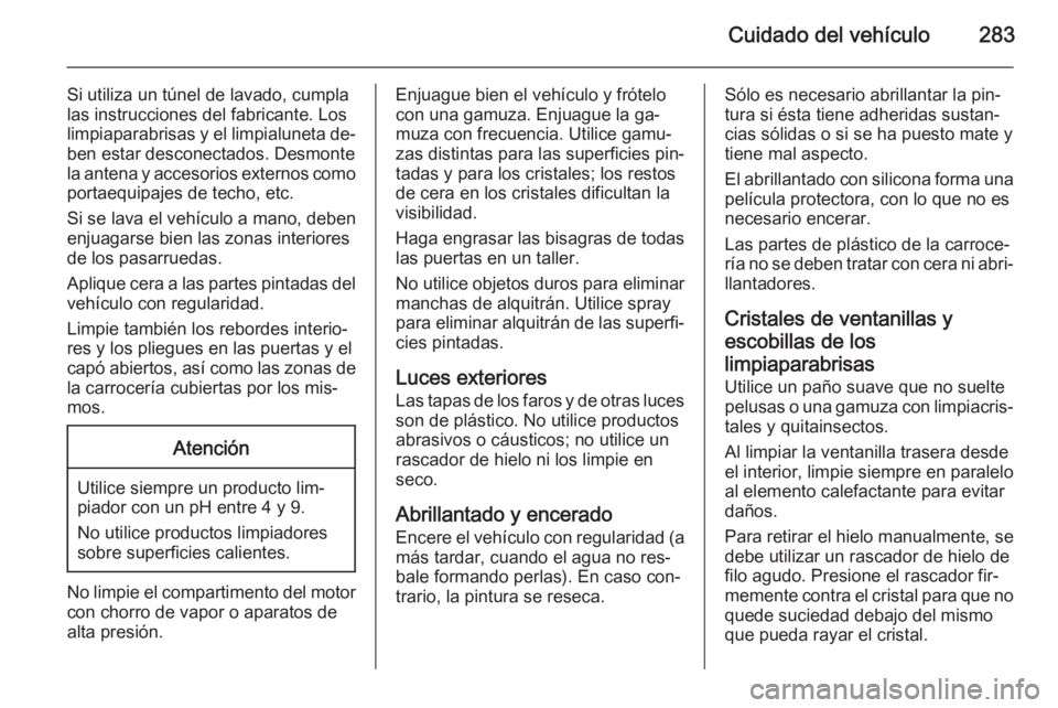 OPEL INSIGNIA 2014.5 Manual de Instrucciones (in Spanish) Cuidado del vehículo283
Si utiliza un túnel de lavado, cumpla
las instrucciones del fabricante. Los
limpiaparabrisas y el limpialuneta de‐
ben estar desconectados. Desmonte la antena y accesorios OPEL INSIGNIA 2014.5 Manual de Instrucciones (in Spanish) Cuidado del vehículo283
Si utiliza un túnel de lavado, cumpla
las instrucciones del fabricante. Los
limpiaparabrisas y el limpialuneta de‐
ben estar desconectados. Desmonte la antena y accesorios