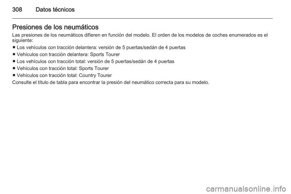OPEL INSIGNIA 2014.5 Manual de Instrucciones (in Spanish) 308Datos técnicosPresiones de los neumáticosLas presiones de los neumáticos difieren en función del modelo. El orden de los modelos de coches enumerados es elsiguiente:
■ Los vehículos con trac OPEL INSIGNIA 2014.5 Manual de Instrucciones (in Spanish) 308Datos técnicosPresiones de los neumáticosLas presiones de los neumáticos difieren en función del modelo. El orden de los modelos de coches enumerados es elsiguiente:
■ Los vehículos con trac
