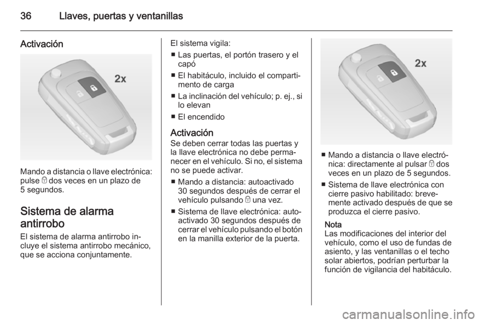 OPEL INSIGNIA 2014.5  Manual de Instrucciones (in Spanish) 36Llaves, puertas y ventanillas
Activación
Mando a distancia o llave electrónica:
pulse  e dos veces en un plazo de
5 segundos.
Sistema de alarma
antirrobo
El sistema de alarma antirrobo in‐
cluye