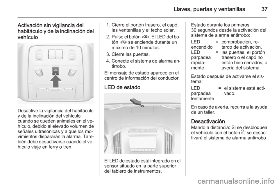 OPEL INSIGNIA 2014.5 Manual de Instrucciones (in Spanish) Llaves, puertas y ventanillas37
Activación sin vigilancia del
habitáculo y de la inclinación del vehículo
Desactive la vigilancia del habitáculo
y de la inclinación del vehículo
cuando se quede OPEL INSIGNIA 2014.5 Manual de Instrucciones (in Spanish) Llaves, puertas y ventanillas37
Activación sin vigilancia del
habitáculo y de la inclinación del vehículo
Desactive la vigilancia del habitáculo
y de la inclinación del vehículo
cuando se quede