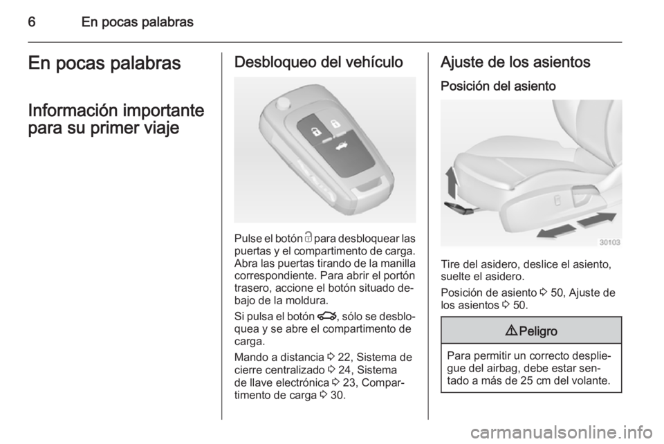 OPEL INSIGNIA 2014.5 Manual de Instrucciones (in Spanish) 6En pocas palabrasEn pocas palabras
Información importante
para su primer viajeDesbloqueo del vehículo
Pulse el botón c para desbloquear las
puertas y el compartimento de carga. Abra las puertas t OPEL INSIGNIA 2014.5 Manual de Instrucciones (in Spanish) 6En pocas palabrasEn pocas palabras
Información importante
para su primer viajeDesbloqueo del vehículo
Pulse el botón c para desbloquear las
puertas y el compartimento de carga. Abra las puertas t