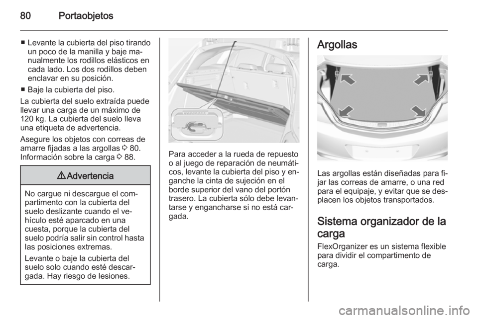OPEL INSIGNIA 2014.5 Manual de Instrucciones (in Spanish) 80Portaobjetos
■Levante la cubierta del piso tirando
un poco de la manilla y baje ma‐
nualmente los rodillos elásticos en
cada lado. Los dos rodillos deben
enclavar en su posición.
■ Baje la c OPEL INSIGNIA 2014.5 Manual de Instrucciones (in Spanish) 80Portaobjetos
■Levante la cubierta del piso tirando
un poco de la manilla y baje ma‐
nualmente los rodillos elásticos en
cada lado. Los dos rodillos deben
enclavar en su posición.
■ Baje la c