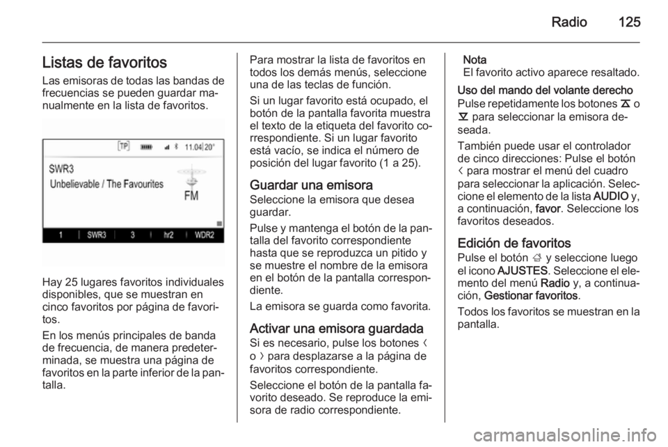 OPEL INSIGNIA 2015 Manual de infoentretenimiento (in Spanish) Radio125Listas de favoritosLas emisoras de todas las bandas de
frecuencias se pueden guardar ma‐
nualmente en la lista de favoritos.
Hay 25 lugares favoritos individuales
disponibles, que se muestra OPEL INSIGNIA 2015 Manual de infoentretenimiento (in Spanish) Radio125Listas de favoritosLas emisoras de todas las bandas de
frecuencias se pueden guardar ma‐
nualmente en la lista de favoritos.
Hay 25 lugares favoritos individuales
disponibles, que se muestra
