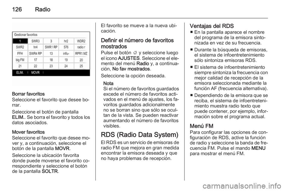 OPEL INSIGNIA 2015 Manual de infoentretenimiento (in Spanish) 126Radio
Borrar favoritos
Seleccione el favorito que desee bo‐
rrar.
Seleccione el botón de pantalla
ELIM. . Se borra el favorito y todos los
datos asociados.
Mover favoritos
Seleccione el favorito OPEL INSIGNIA 2015 Manual de infoentretenimiento (in Spanish) 126Radio
Borrar favoritos
Seleccione el favorito que desee bo‐
rrar.
Seleccione el botón de pantalla
ELIM. . Se borra el favorito y todos los
datos asociados.
Mover favoritos
Seleccione el favorito