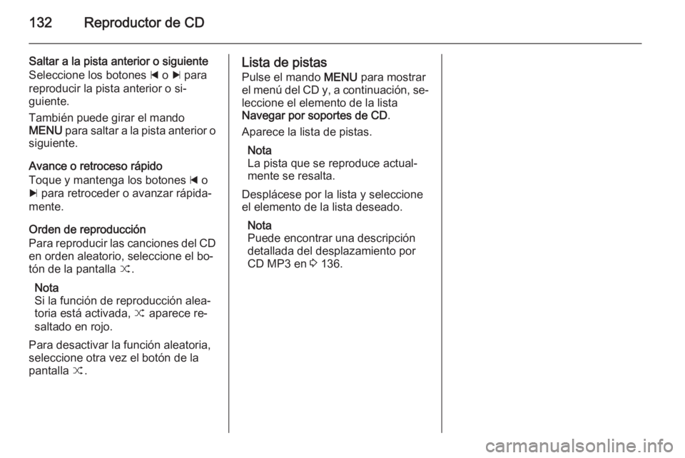 OPEL INSIGNIA 2015  Manual de infoentretenimiento (in Spanish) 132Reproductor de CD
Saltar a la pista anterior o siguiente
Seleccione los botones  d o  c para
reproducir la pista anterior o si‐
guiente.
También puede girar el mando
MENU  para saltar a la pista