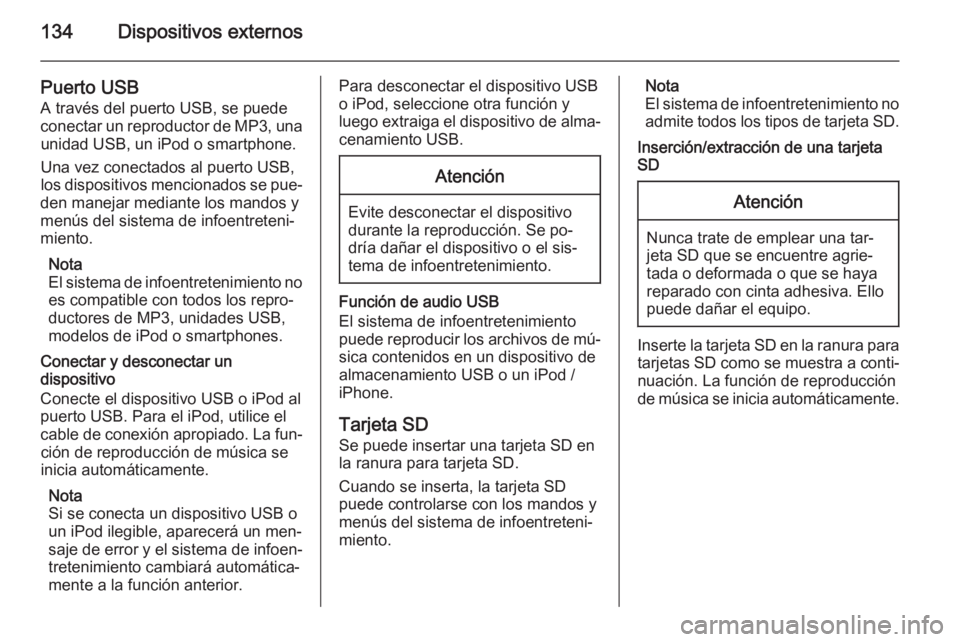 OPEL INSIGNIA 2015  Manual de infoentretenimiento (in Spanish) 134Dispositivos externos
Puerto USB
A través del puerto USB, se puede
conectar un reproductor de MP3, una unidad USB, un iPod o smartphone.
Una vez conectados al puerto USB,
los dispositivos menciona