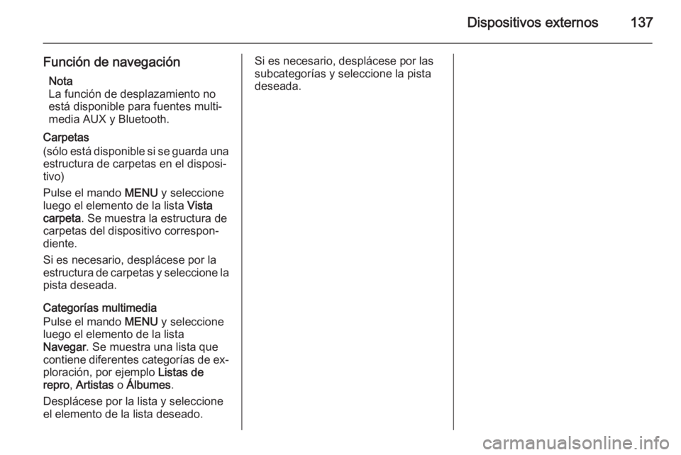 OPEL INSIGNIA 2015  Manual de infoentretenimiento (in Spanish) Dispositivos externos137
Función de navegaciónNota
La función de desplazamiento no
está disponible para fuentes multi‐
media AUX y Bluetooth.
Carpetas
(sólo está disponible si se guarda una es