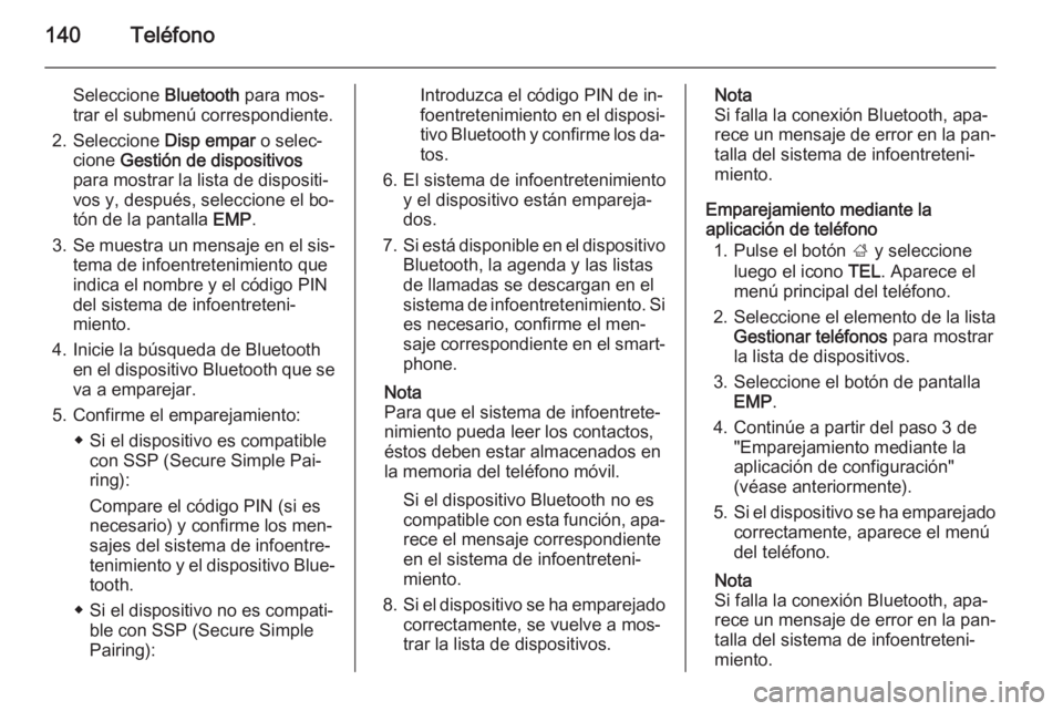 OPEL INSIGNIA 2015  Manual de infoentretenimiento (in Spanish) 140Teléfono
Seleccione Bluetooth para mos‐
trar el submenú correspondiente.
2. Seleccione  Disp empar o selec‐
cione  Gestión de dispositivos
para mostrar la lista de dispositi‐
vos y, despu�