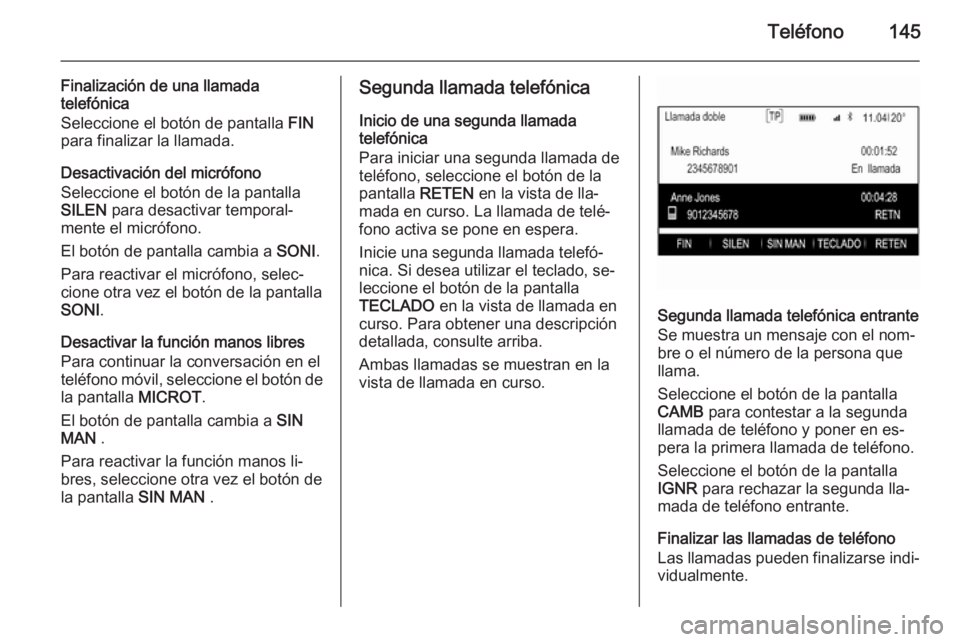 OPEL INSIGNIA 2015 Manual de infoentretenimiento (in Spanish) Teléfono145
Finalización de una llamada
telefónica
Seleccione el botón de pantalla FIN
para finalizar la llamada.
Desactivación del micrófono
Seleccione el botón de la pantalla
SILEN para des OPEL INSIGNIA 2015 Manual de infoentretenimiento (in Spanish) Teléfono145
Finalización de una llamada
telefónica
Seleccione el botón de pantalla FIN
para finalizar la llamada.
Desactivación del micrófono
Seleccione el botón de la pantalla
SILEN para des