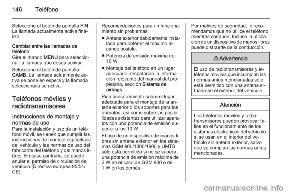 OPEL INSIGNIA 2015 Manual de infoentretenimiento (in Spanish) 146Teléfono
Seleccione el botón de pantalla FIN.
La llamada actualmente activa fina‐
liza.
Cambiar entre las llamadas de
teléfono
Gire el mando MENU para seleccio‐
nar la llamada que desea act OPEL INSIGNIA 2015 Manual de infoentretenimiento (in Spanish) 146Teléfono
Seleccione el botón de pantalla FIN.
La llamada actualmente activa fina‐
liza.
Cambiar entre las llamadas de
teléfono
Gire el mando MENU para seleccio‐
nar la llamada que desea act