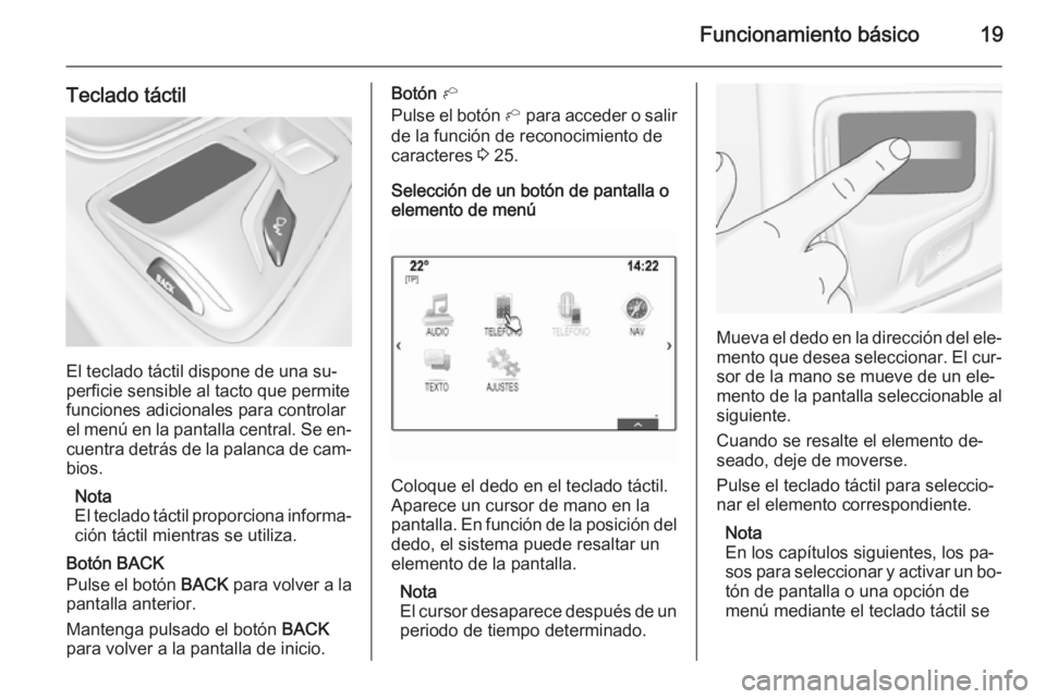 OPEL INSIGNIA 2015  Manual de infoentretenimiento (in Spanish) Funcionamiento básico19
Teclado táctil
El teclado táctil dispone de una su‐
perficie sensible al tacto que permite funciones adicionales para controlar
el menú en la pantalla central. Se en‐
c