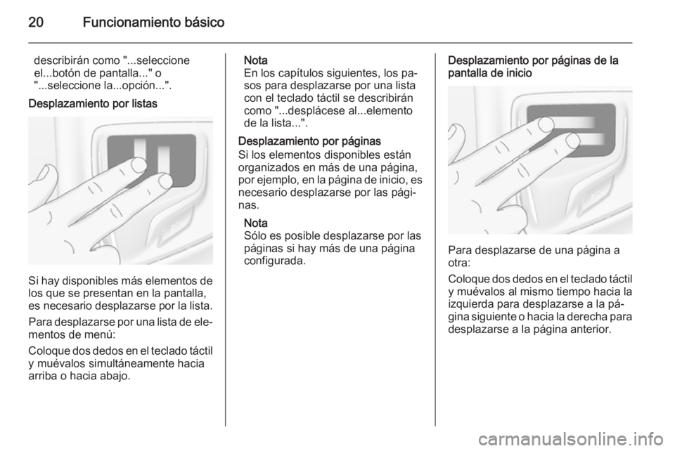 OPEL INSIGNIA 2015  Manual de infoentretenimiento (in Spanish) 20Funcionamiento básico
describirán como "...seleccione
el...botón de pantalla..." o
"...seleccione la...opción...".
Desplazamiento por listas
Si hay disponibles más elementos de
 OPEL INSIGNIA 2015  Manual de infoentretenimiento (in Spanish) 20Funcionamiento básico
describirán como "...seleccione
el...botón de pantalla..." o
"...seleccione la...opción...".
Desplazamiento por listas
Si hay disponibles más elementos de