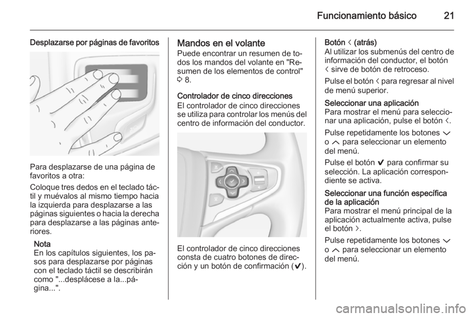 OPEL INSIGNIA 2015  Manual de infoentretenimiento (in Spanish) Funcionamiento básico21
Desplazarse por páginas de favoritos
Para desplazarse de una página de
favoritos a otra:
Coloque tres dedos en el teclado tác‐
til y muévalos al mismo tiempo hacia
la iz