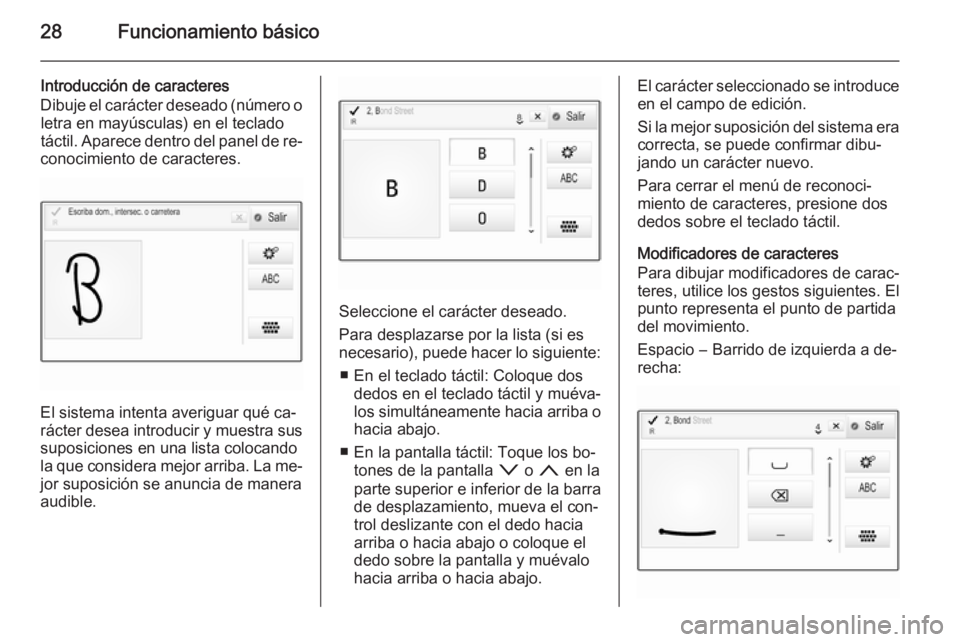 OPEL INSIGNIA 2015  Manual de infoentretenimiento (in Spanish) 28Funcionamiento básico
Introducción de caracteres
Dibuje el carácter deseado (número o letra en mayúsculas) en el tecladotáctil. Aparece dentro del panel de re‐
conocimiento de caracteres.
El