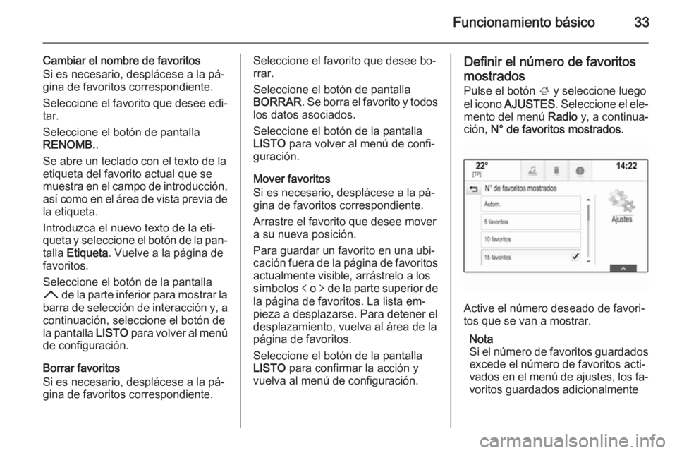 OPEL INSIGNIA 2015  Manual de infoentretenimiento (in Spanish) Funcionamiento básico33
Cambiar el nombre de favoritos
Si es necesario, desplácese a la pá‐
gina de favoritos correspondiente.
Seleccione el favorito que desee edi‐
tar.
Seleccione el botón de