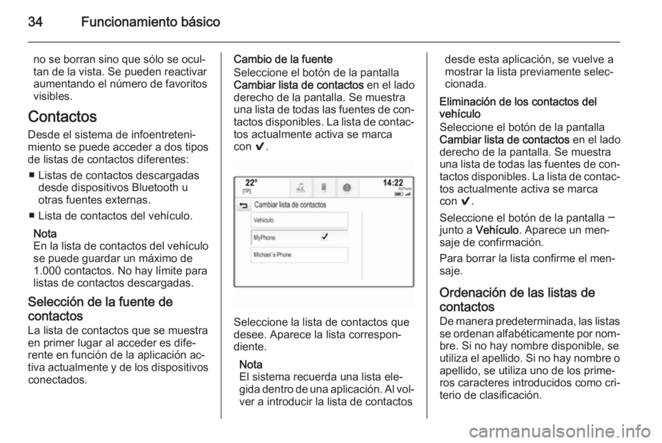 OPEL INSIGNIA 2015  Manual de infoentretenimiento (in Spanish) 34Funcionamiento básico
no se borran sino que sólo se ocul‐
tan de la vista. Se pueden reactivar
aumentando el número de favoritos
visibles.
Contactos
Desde el sistema de infoentreteni‐ miento 