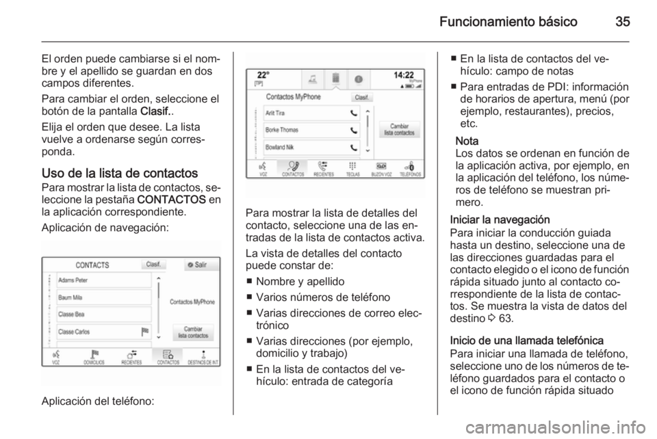 OPEL INSIGNIA 2015  Manual de infoentretenimiento (in Spanish) Funcionamiento básico35
El orden puede cambiarse si el nom‐
bre y el apellido se guardan en dos
campos diferentes.
Para cambiar el orden, seleccione el botón de la pantalla  Clasif..
Elija el orde