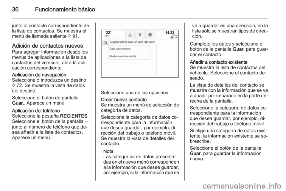 OPEL INSIGNIA 2015  Manual de infoentretenimiento (in Spanish) 36Funcionamiento básico
junto al contacto correspondiente de
la lista de contactos. Se muestra el
menú de llamada saliente  3 91.
Adición de contactos nuevos
Para agregar información desde los
men