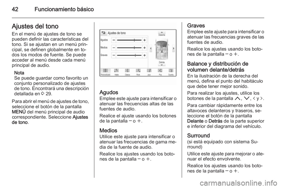 OPEL INSIGNIA 2015 Manual de infoentretenimiento (in Spanish) 42Funcionamiento básicoAjustes del tono
En el menú de ajustes de tono se
pueden definir las características del
tono. Si se ajustan en un menú prin‐
cipal, se definen globalmente en to‐
dos lo OPEL INSIGNIA 2015 Manual de infoentretenimiento (in Spanish) 42Funcionamiento básicoAjustes del tono
En el menú de ajustes de tono se
pueden definir las características del
tono. Si se ajustan en un menú prin‐
cipal, se definen globalmente en to‐
dos lo