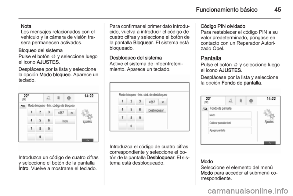 OPEL INSIGNIA 2015 Manual de infoentretenimiento (in Spanish) Funcionamiento básico45
Nota
Los mensajes relacionados con el
vehículo y la cámara de visión tra‐
sera permanecen activados.
Bloqueo del sistema
Pulse el botón ; y seleccione luego
el icono A OPEL INSIGNIA 2015 Manual de infoentretenimiento (in Spanish) Funcionamiento básico45
Nota
Los mensajes relacionados con el
vehículo y la cámara de visión tra‐
sera permanecen activados.
Bloqueo del sistema
Pulse el botón ; y seleccione luego
el icono A