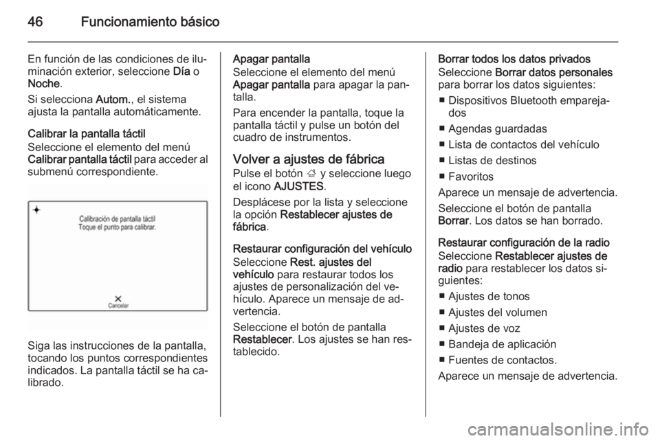 OPEL INSIGNIA 2015  Manual de infoentretenimiento (in Spanish) 46Funcionamiento básico
En función de las condiciones de ilu‐
minación exterior, seleccione  Día o
Noche .
Si selecciona  Autom., el sistema
ajusta la pantalla automáticamente.
Calibrar la pant