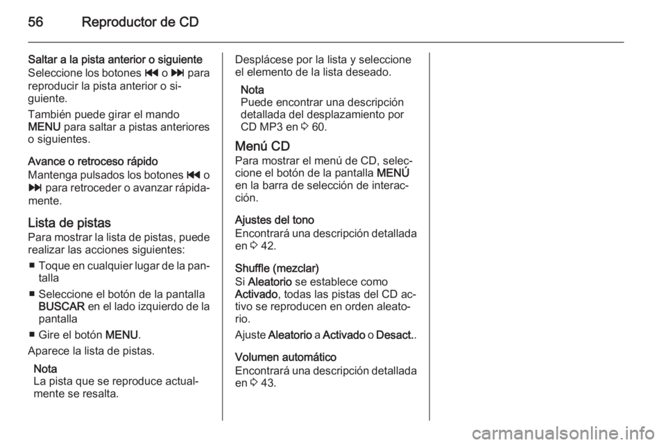 OPEL INSIGNIA 2015 Manual de infoentretenimiento (in Spanish) 56Reproductor de CD
Saltar a la pista anterior o siguiente
Seleccione los botones t o v para
reproducir la pista anterior o si‐
guiente.
También puede girar el mando
MENU para saltar a pistas an OPEL INSIGNIA 2015 Manual de infoentretenimiento (in Spanish) 56Reproductor de CD
Saltar a la pista anterior o siguiente
Seleccione los botones t o v para
reproducir la pista anterior o si‐
guiente.
También puede girar el mando
MENU para saltar a pistas an