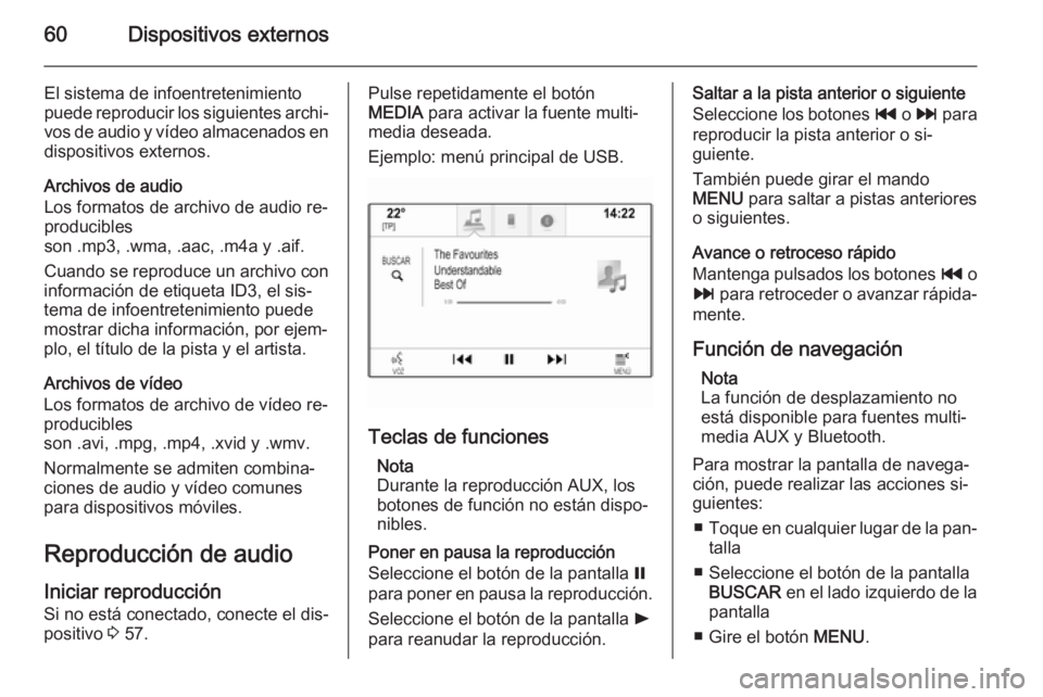 OPEL INSIGNIA 2015  Manual de infoentretenimiento (in Spanish) 60Dispositivos externos
El sistema de infoentretenimiento
puede reproducir los siguientes archi‐ vos de audio y vídeo almacenados en
dispositivos externos.
Archivos de audio
Los formatos de archivo