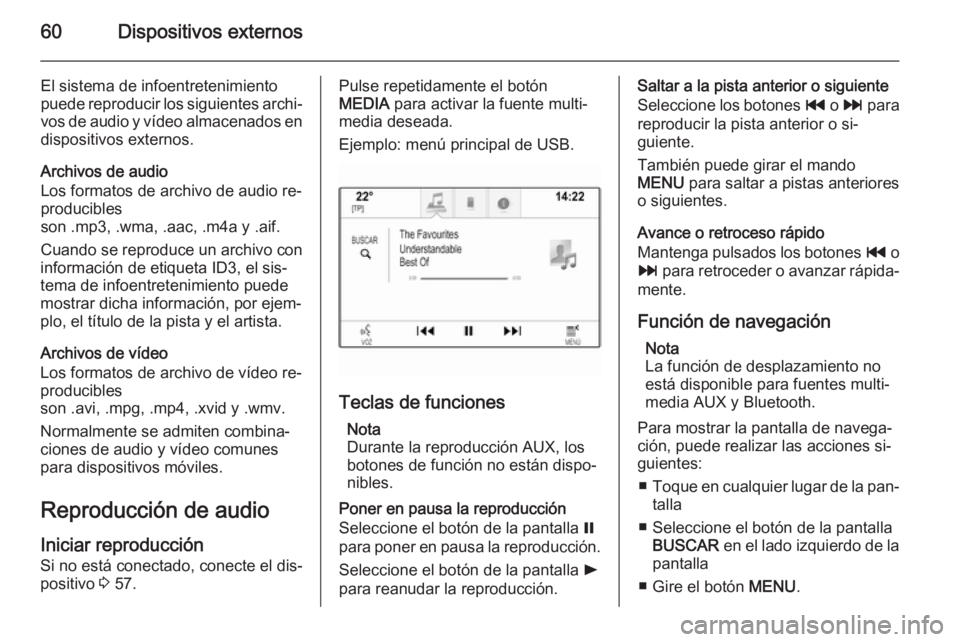 OPEL INSIGNIA 2015 Manual de infoentretenimiento (in Spanish) 60Dispositivos externos
El sistema de infoentretenimiento
puede reproducir los siguientes archi‐ vos de audio y vídeo almacenados en
dispositivos externos.
Archivos de audio
Los formatos de archivo OPEL INSIGNIA 2015 Manual de infoentretenimiento (in Spanish) 60Dispositivos externos
El sistema de infoentretenimiento
puede reproducir los siguientes archi‐ vos de audio y vídeo almacenados en
dispositivos externos.
Archivos de audio
Los formatos de archivo