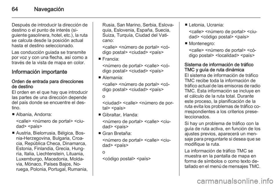 OPEL INSIGNIA 2015 Manual de infoentretenimiento (in Spanish) 64Navegación
Después de introducir la dirección de
destino o el punto de interés (si‐
guiente gasolinera, hotel, etc.), la ruta se calcula desde la posición actual
hasta el destino seleccionado OPEL INSIGNIA 2015 Manual de infoentretenimiento (in Spanish) 64Navegación
Después de introducir la dirección de
destino o el punto de interés (si‐
guiente gasolinera, hotel, etc.), la ruta se calcula desde la posición actual
hasta el destino seleccionado