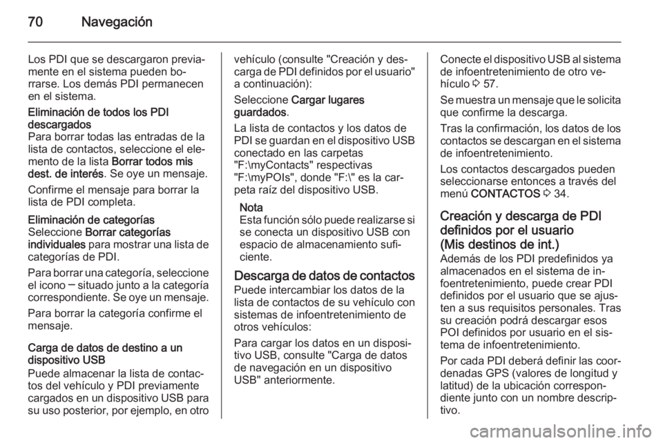 OPEL INSIGNIA 2015 Manual de infoentretenimiento (in Spanish) 70Navegación
Los PDI que se descargaron previa‐mente en el sistema pueden bo‐
rrarse. Los demás PDI permanecen
en el sistema.Eliminación de todos los PDI
descargados
Para borrar todas las entra OPEL INSIGNIA 2015 Manual de infoentretenimiento (in Spanish) 70Navegación
Los PDI que se descargaron previa‐mente en el sistema pueden bo‐
rrarse. Los demás PDI permanecen
en el sistema.Eliminación de todos los PDI
descargados
Para borrar todas las entra