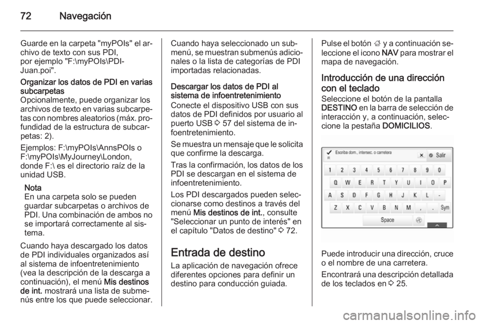 OPEL INSIGNIA 2015 Manual de infoentretenimiento (in Spanish) 72Navegación
Guarde en la carpeta "myPOIs" el ar‐
chivo de texto con sus PDI,
por ejemplo "F:\myPOIs\PDI‐
Juan.poi".Organizar los datos de PDI en varias
subcarpetas
Opcionalmente, OPEL INSIGNIA 2015 Manual de infoentretenimiento (in Spanish) 72Navegación
Guarde en la carpeta "myPOIs" el ar‐
chivo de texto con sus PDI,
por ejemplo "F:\myPOIs\PDI‐
Juan.poi".Organizar los datos de PDI en varias
subcarpetas
Opcionalmente,