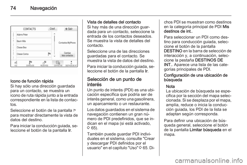 OPEL INSIGNIA 2015 Manual de infoentretenimiento (in Spanish) 74Navegación
Icono de función rápida
Si hay sólo una dirección guardada
para un contacto, se muestra un
icono de ruta rápida junto a la entrada
correspondiente en la lista de contac‐
tos.
Sele OPEL INSIGNIA 2015 Manual de infoentretenimiento (in Spanish) 74Navegación
Icono de función rápida
Si hay sólo una dirección guardada
para un contacto, se muestra un
icono de ruta rápida junto a la entrada
correspondiente en la lista de contac‐
tos.
Sele