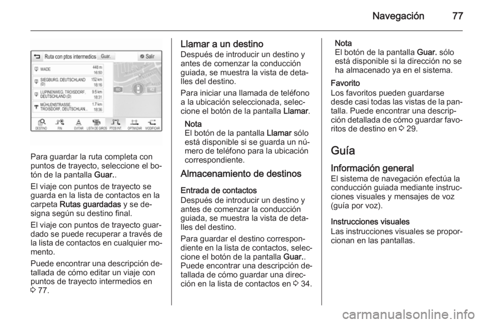 OPEL INSIGNIA 2015 Manual de infoentretenimiento (in Spanish) Navegación77
Para guardar la ruta completa con
puntos de trayecto, seleccione el bo‐
tón de la pantalla Guar..
El viaje con puntos de trayecto se
guarda en la lista de contactos en la
carpeta Ru OPEL INSIGNIA 2015 Manual de infoentretenimiento (in Spanish) Navegación77
Para guardar la ruta completa con
puntos de trayecto, seleccione el bo‐
tón de la pantalla Guar..
El viaje con puntos de trayecto se
guarda en la lista de contactos en la
carpeta Ru